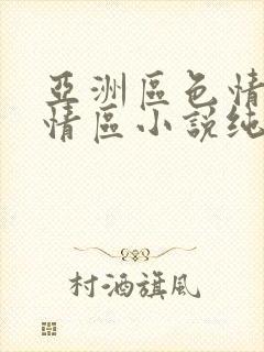 亚洲区色情区激情区小说纯熟调抖