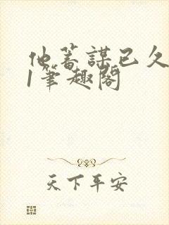 他蓄谋已久1v1笔趣阁