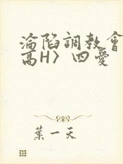 沦陷调教会所〈高H〉四爱