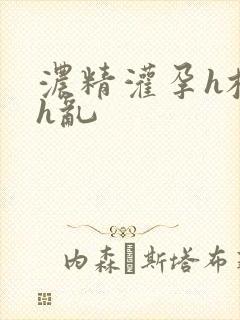 浓精灌孕h校园h乱