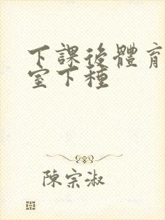 下课后体育器材室下种