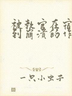 被教官在宿舍C到崩溃的作文迷彩