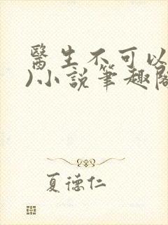 医生不可以(限)小说笔趣阁