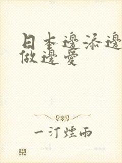 日本边添边摸边做边爱