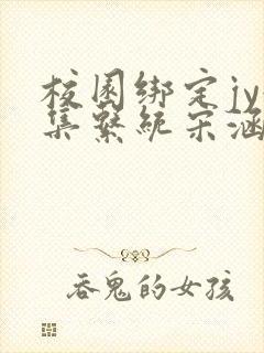 校园绑定jy收集系统宋涵笔趣阁