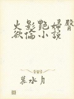 火影艳妇臀荡乳欲伦小说