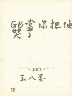 GB当你把他抄哭了