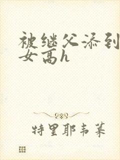 被继父添到哭h女高h