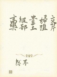 高级贵妇交换俱乐部王祖芹