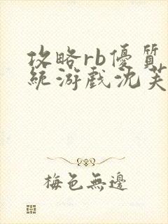 攻略rb优质系统游戏沈芙原文