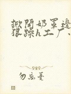 掀开奶罩边躁狠狠躁h工厂小说