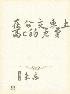 在公交车上弄到高c的免费