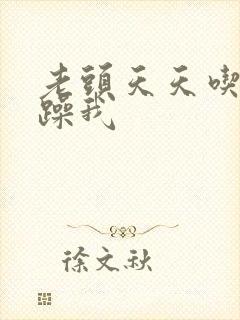 老头天天吃我奶躁我