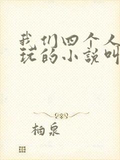 我们四个人换着玩的小说叫什么