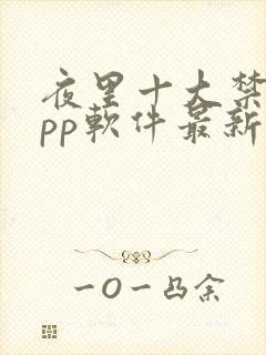 夜里十大禁用app软件最新章节