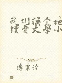 我们换个地方继续爱大学小说