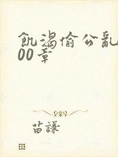 饥渴偷公乱第400章