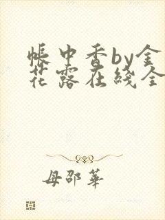 帐中香by金银花露在线全文免费阅读