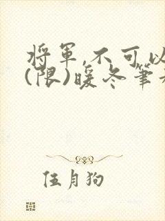 将军,不可以!(限)暖冬笔趣阁免费阅读