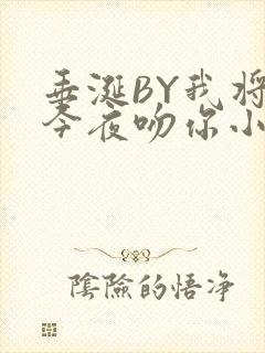 垂涎BY我将在今夜吻你小说免费阅读