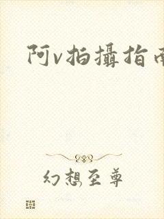 阿v拍摄指南