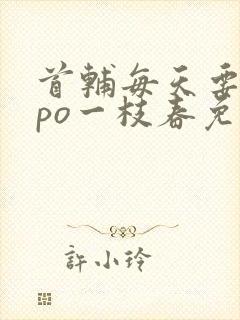 首辅每天要不够po一枝春免费阅读