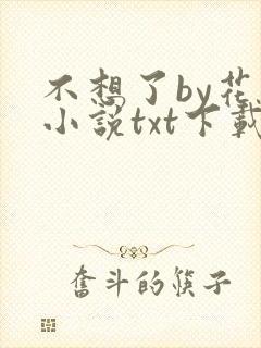 不想了by花卷小说txt下载