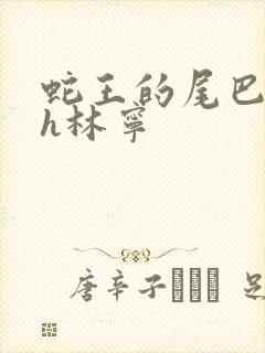 蛇王的尾巴高ah林宁