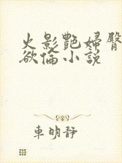 火影艳妇臀荡乳欲伦小说