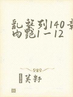 乱系列140章肉艳1一12