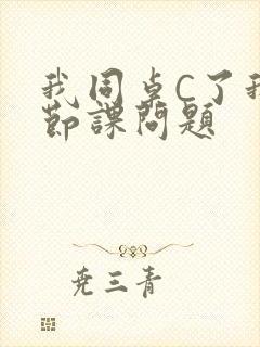 我同桌C了我一节课问题