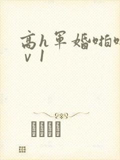 高h军婚啪啪1ⅴ1