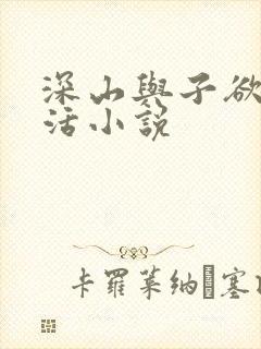 深山与子欲乱生活小说