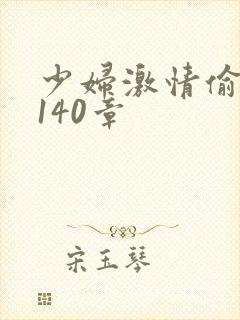 少妇激情偷公乱140章