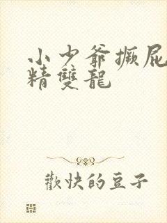 小少爷撅屁股授精双龙