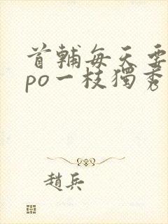 首辅每天要不够po一枝独秀全文