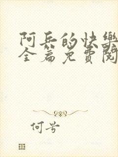 阿兵的快乐生活全篇免费阅读