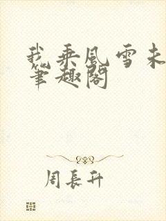 我乘风雪未删减笔趣阁