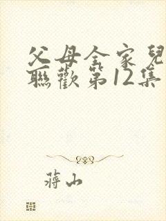 父母全家儿女大联欢第12集