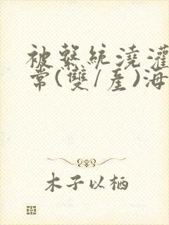 被系统浇灌的日常(双/产)海棠