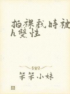 拍裸戏时被c了h双性