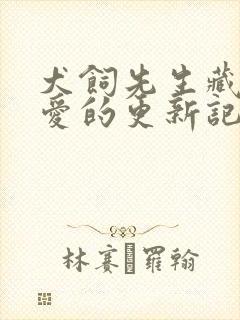 犬饲先生藏不住爱的更新记录