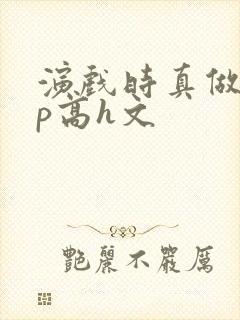 演戏时真做了np高h文