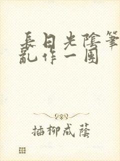 长日光阴笔趣阁乱作一团