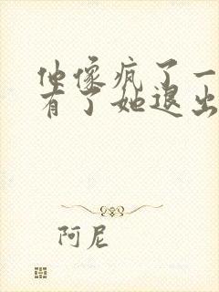 他像疯了一样占有了她退出