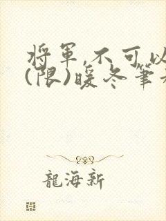 将军,不可以!(限)暖冬笔趣阁免费阅读