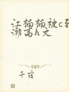 江楠楠被c到高潮高h文