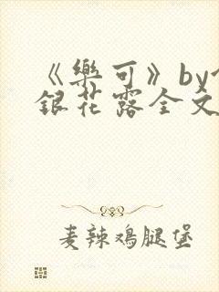 《乐可》by金银花露全文免费阅读