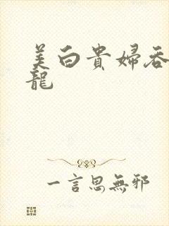 美白贵妇吞吃巨龙