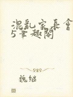 混乱家长会1―5笔趣阁